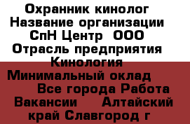 Охранник-кинолог › Название организации ­ СпН Центр, ООО › Отрасль предприятия ­ Кинология › Минимальный оклад ­ 18 000 - Все города Работа » Вакансии   . Алтайский край,Славгород г.